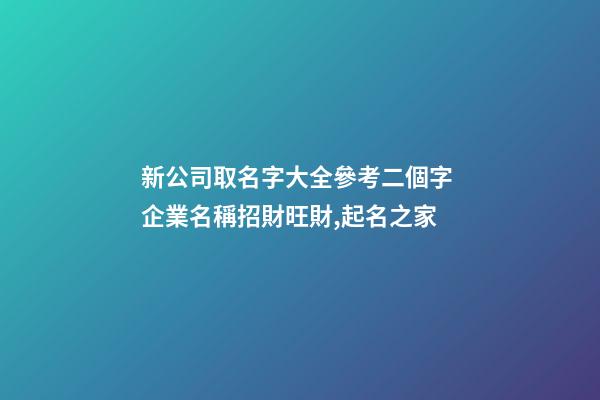 新公司取名字大全參考二個字 企業名稱招財旺財,起名之家-第1張-公司起名-玄機派